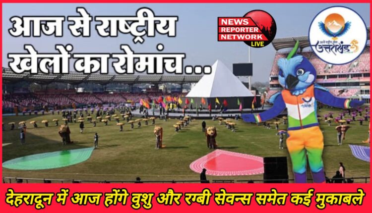 National Games The thrill of sports begins, many matches including Wushu and Rugby Sevens will be held in Dehradun today.