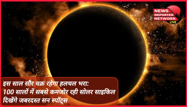 This year the solar cycle will be full of activity Solar cycle was the weakest in 100 years, tremendous sun spots will be seen.