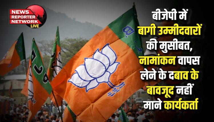 Trouble of rebel candidates in BJP, workers did not agree despite pressure to withdraw nomination