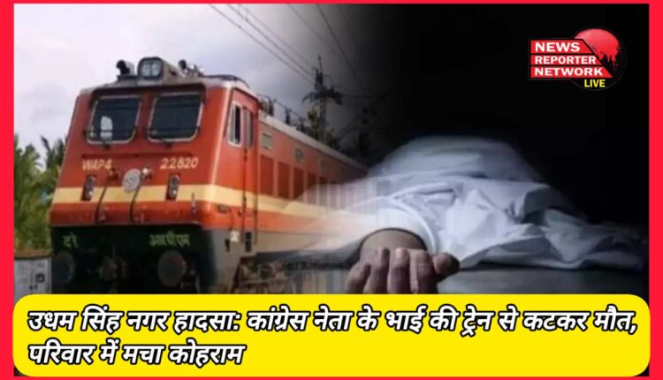 Udham Singh Nagar accident Congress leader's brother dies after being hit by train, chaos in the family