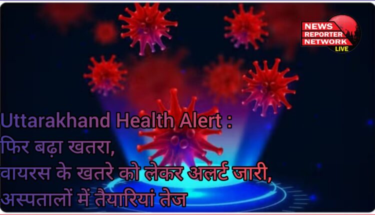 Uttarakhand Health Alert Danger increased again, alert issued regarding virus threat, preparations intensified in hospitals