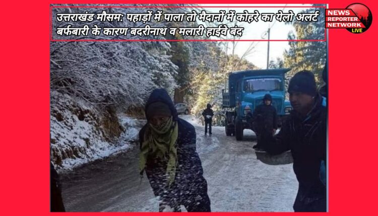 Uttarakhand weather Yellow alert of frost in the mountains and fog in the plains, Badrinath and Malari highway closed due to snowfall.