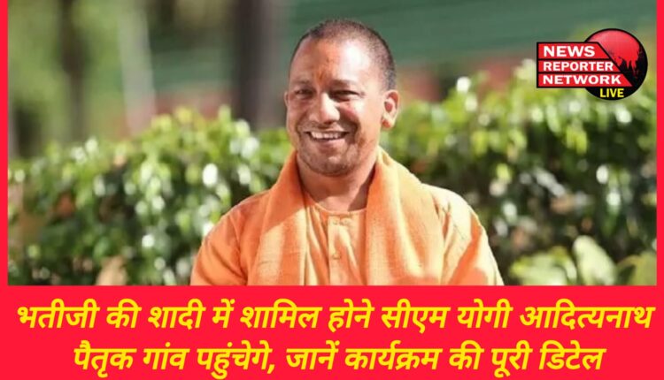 CM Yogi Adityanath will reach his ancestral village to attend his niece's wedding, know the complete details of the program.