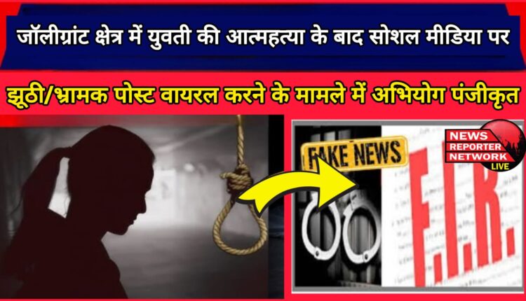 Case registered in case of making falsemisleading post viral on social media after suicide of girl in Jolly Grant area.