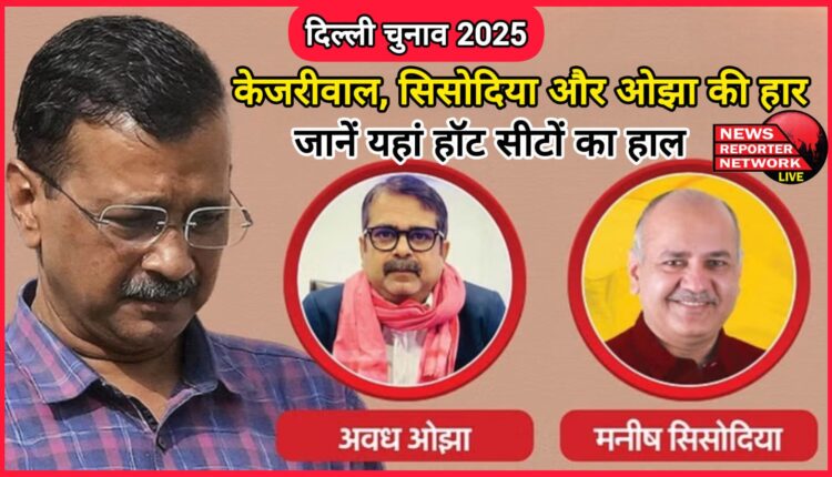 Delhi Elections 2025 Defeat of Kejriwal, Sisodia and Ojha, know the status of hot seats here