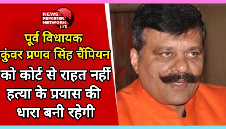Former MLA Kunwar Pranav Singh Champion no relief from court, section of attempt to murder will remain