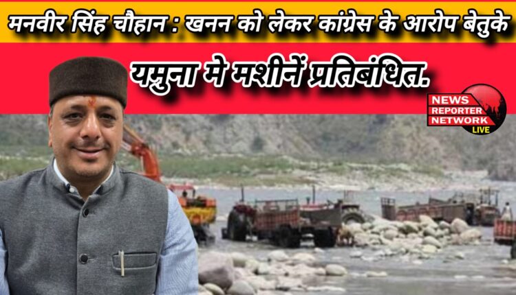 Manveer Singh Chauhan Congress's allegations regarding mining are absurd, machines banned in Yamuna.