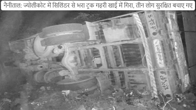 Nainital Truck filled with cylinders fell into a deep ditch in Jeolikot, three people were rescued safely.