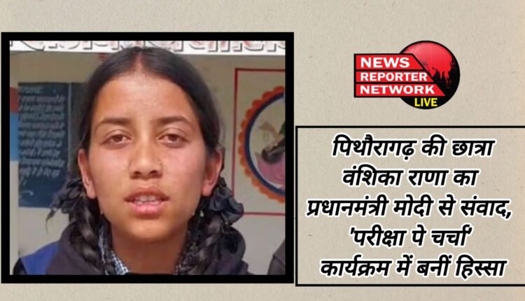 Pithoragarh student Vanshika Rana's conversation with Prime Minister Modi, took part in 'Pariksha Pe Charcha' program