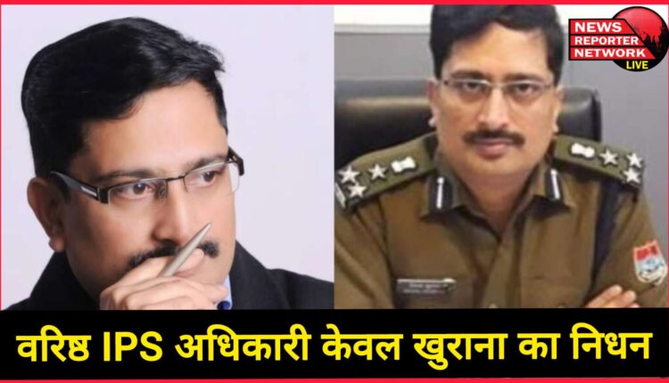 Senior IPS officer Kewal Khurana passed away, wave of mourning in the police department