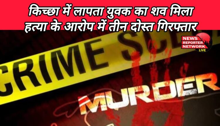 Udhamsingh Nagar Body of missing youth found in Kichha, three friends arrested for murder