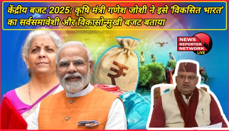 Union Budget 2025 Agriculture Minister Ganesh Joshi called it an all-inclusive and development-oriented budget of 'developed India'