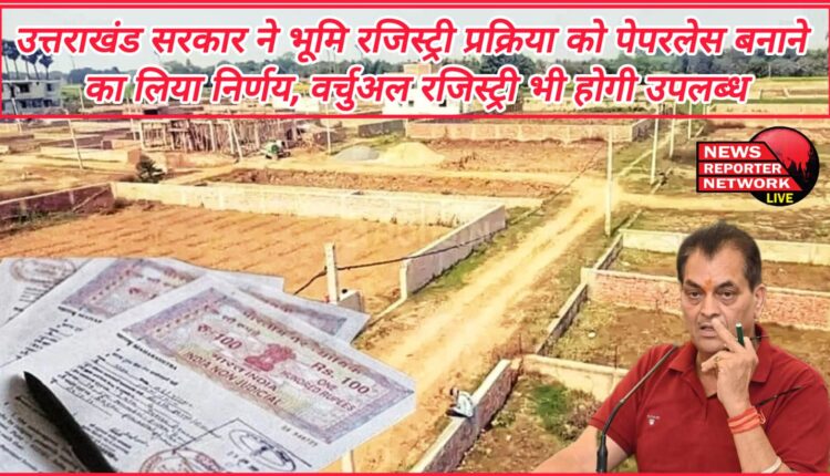 Uttarakhand government has decided to make the land registry process paperless, virtual registry will also be available.