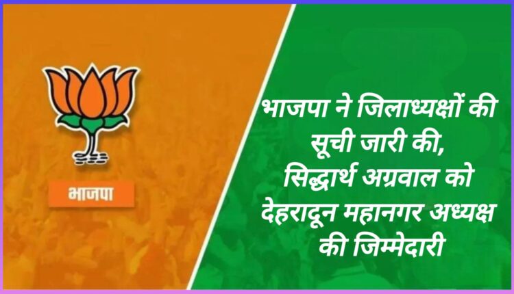 BJP released the list of district presidents, Siddharth Agrawal given the responsibility of Dehradun Metropolitan President