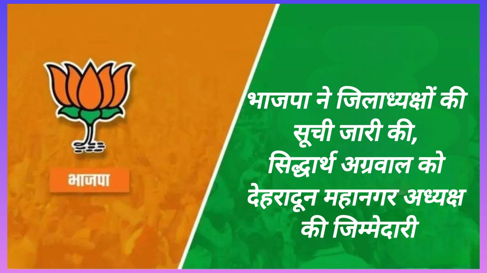 BJP released the list of district presidents, Siddharth Agrawal given the responsibility of Dehradun Metropolitan President