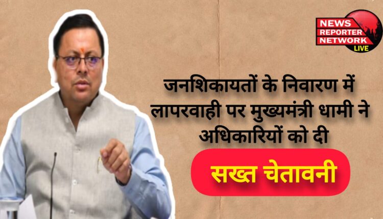 Chief Minister Dhami gave a strict warning to the officials for negligence in redressal of public grievances