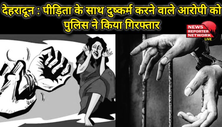 Dehradun Police arrested the accused who raped the victim