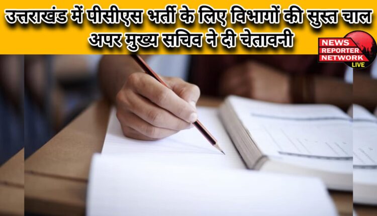 Departments are moving slowly for PCS recruitment in Uttarakhand, Additional Chief Secretary issues warning