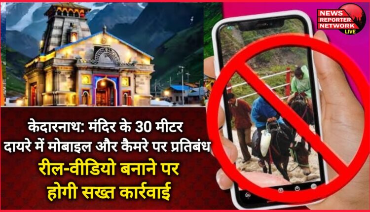 Kedarnath Mobiles and cameras banned within 30 meters of the temple, strict action will be taken on making reel-videos