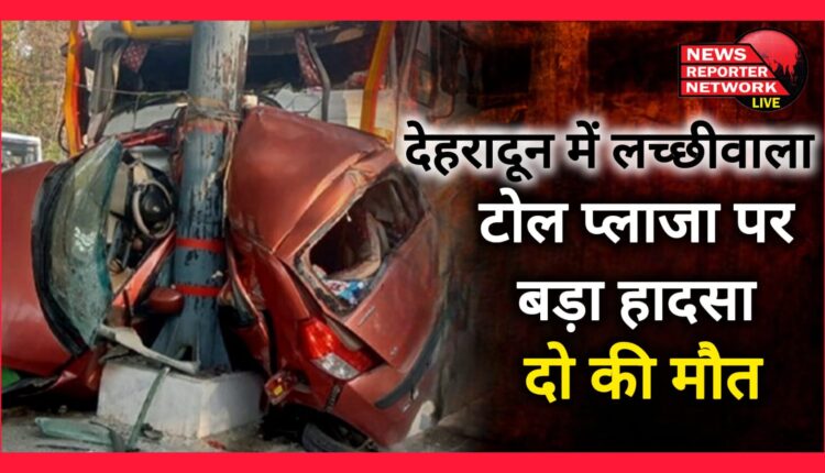 Major accident at Lacchiwala toll plaza in Dehradun, two dead