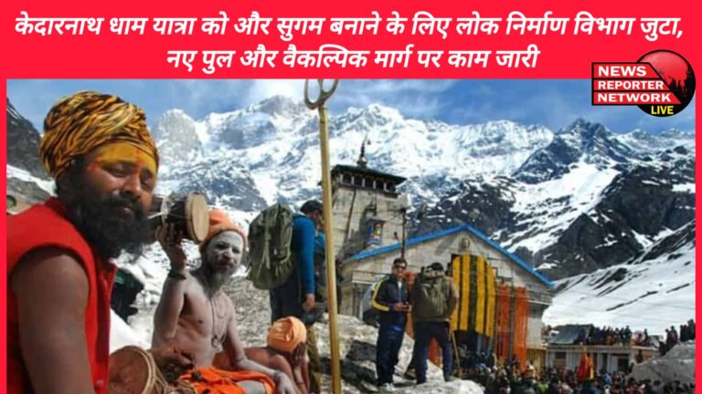 Public Works Department is working to make Kedarnath Dham Yatra more accessible, work is going on on new bridge and alternative route