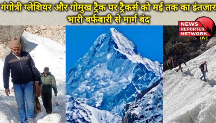 Trekkers on Gangotri Glacier and Gomukh track have to wait till May, route closed due to heavy snowfall