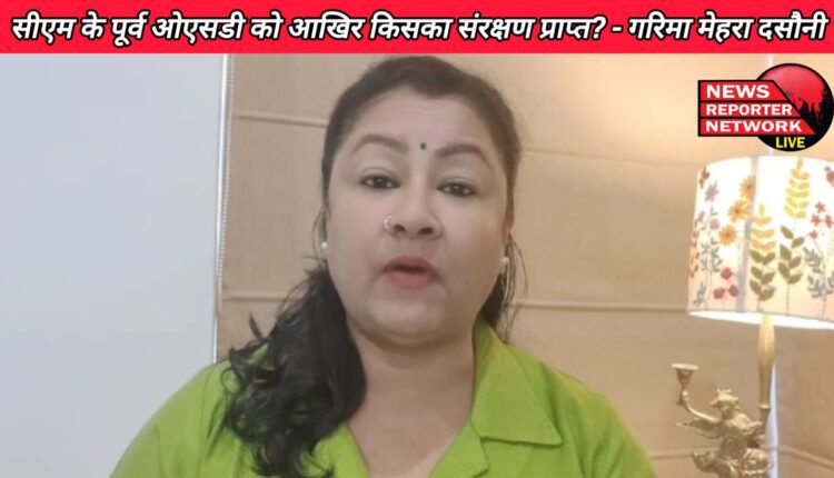 Whose protection is CM's former OSD under - Garima Mehra Dasauni