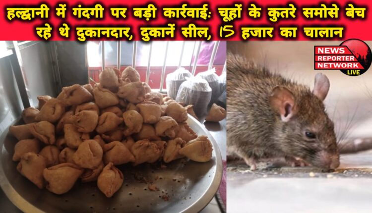 Big action against garbage in Haldwani Shopkeepers were selling samosas bitten by rats, shops sealed, challan of 15 thousand
