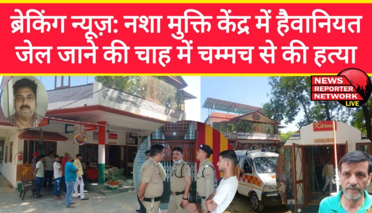 Breaking News Brutality in a drug de-addiction centre – murder with a spoon in order to avoid going to jail