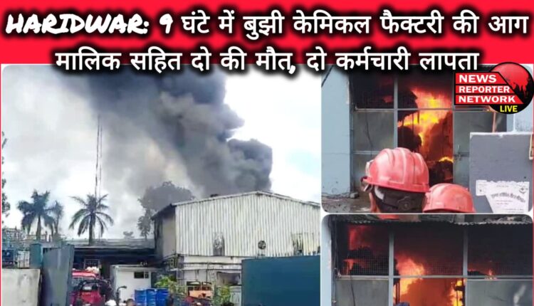 Haridwar Chemical factory fire extinguished in 9 hours, two dead including the owner, two employees missing