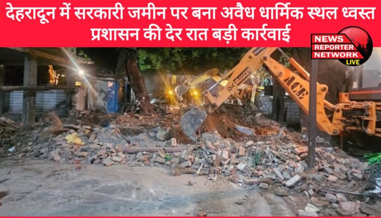 Illegal religious place built on government land in Dehradun demolished, administration took major action late night