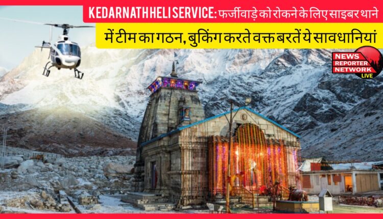Kedarnath Heli Service A team has been formed in the cyber police station to prevent fraud, take these precautions while booking