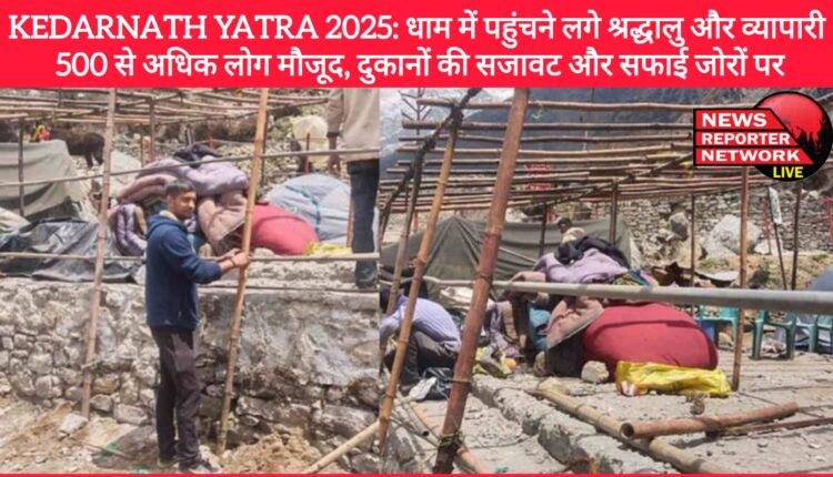 Kedarnath Yatra 2025 Devotees and traders started reaching the Dham, more than 500 people present, decoration and cleaning of shops in full swing