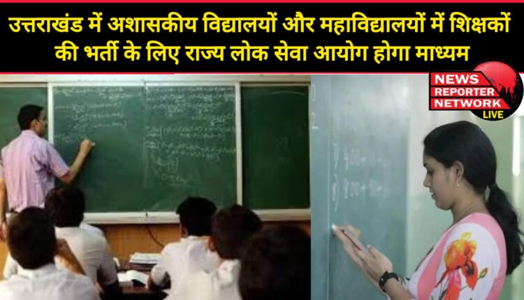 State Public Service Commission will be the medium for recruitment of teachers in non-government schools and colleges in Uttarakhand