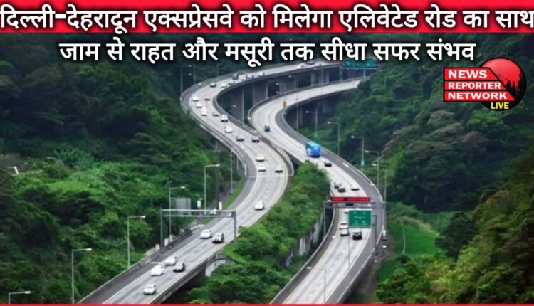 Delhi-Dehradun Expressway will be accompanied by an elevated road, relief from traffic jam and direct travel to Mussoorie possible