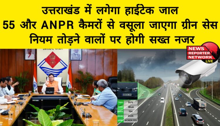 High-tech net will be installed in Uttarakhand Green cess will be collected from 55 more ANPR cameras, strict vigil will be kept on those who break the rules