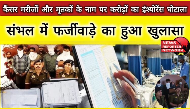 Insurance scam worth crores in the name of cancer patients and dead people, fraud exposed in Sambhal