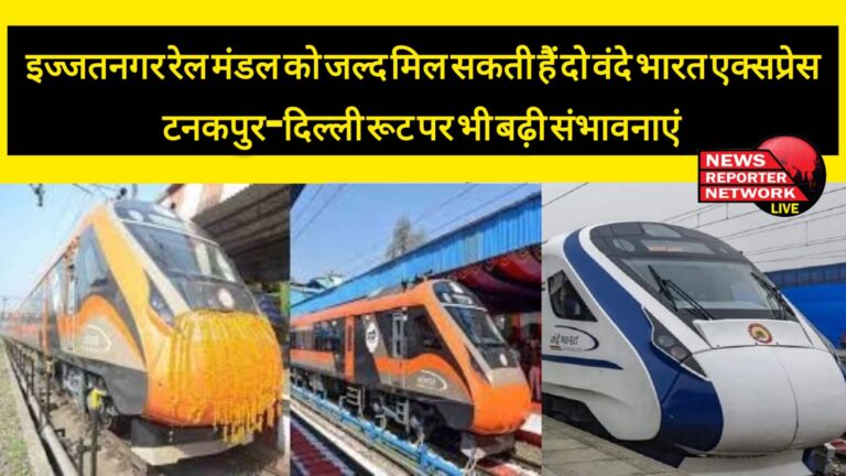Izzatnagar Railway Division may soon get two Vande Bharat Express, possibilities have also increased on Tanakpur-Delhi route