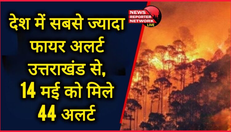 Uttarakhand received the highest number of fire alerts in the country, 44 alerts were received on May 14