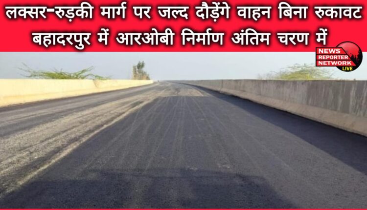 Vehicles will soon run on Laksar-Roorkee road without interruption, ROB construction in Bahadurpur is in its final stage
