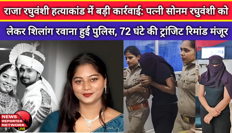 Big action in Raja Raghuvanshi murder case Police left for Shillong with wife Sonam Raghuvanshi, 72 hours transit remand approved