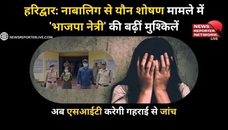 Haridwar Troubles rise for 'BJP leader' in sexual abuse case of minor, now SIT will conduct in-depth investigation