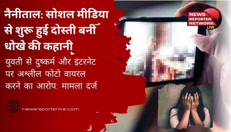 Nainital Friendship that started on social media turned into a story of betrayal, accused of raping a girl and making her obscene photo viral on the internet; case registered