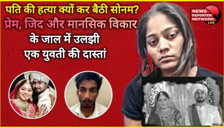 Why did Sonam kill her husband The story of a young woman entangled in the web of love, stubbornness and mental disorder