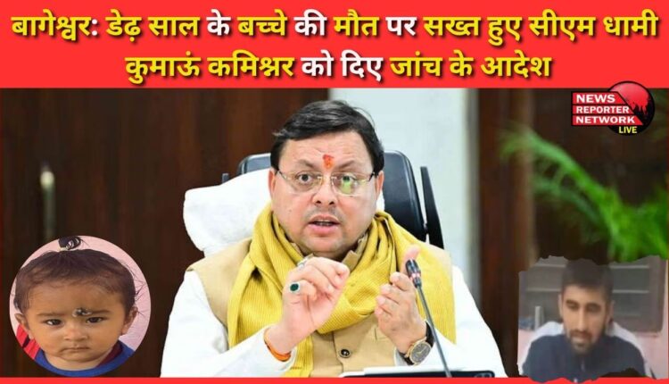 Bageshwar CM Dhami became strict on the death of one and a half year old child, ordered investigation to Kumaon Commissioner