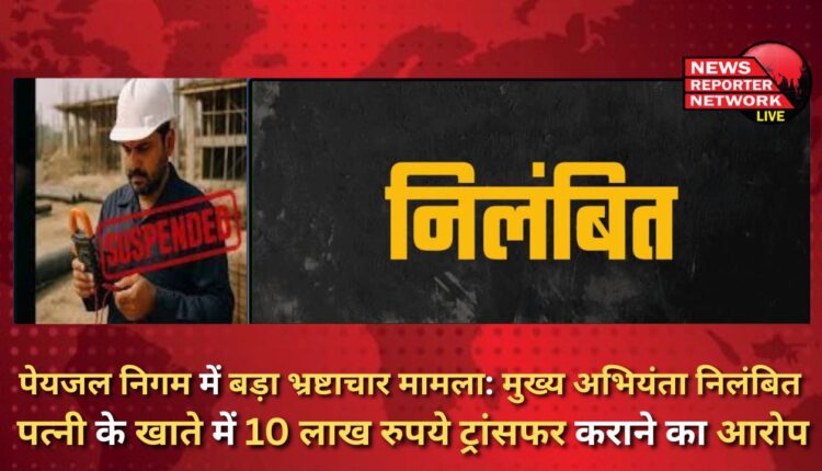 Big corruption case in drinking water corporation Chief engineer suspended, accused of transferring Rs 10 lakh to wife's account