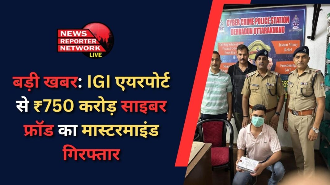 Big news Mastermind of ₹750 crore cyber fraud arrested from IGI Airport