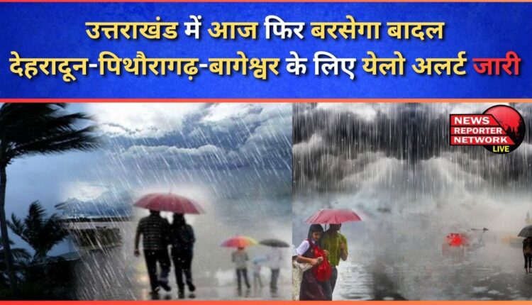 Clouds will rain again in Uttarakhand today, yellow alert issued for Dehradun-Pithoragarh-Bageshwar