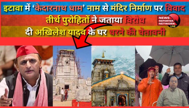 Controversy over the construction of a temple named 'Kedarnath Dham' in Etawah, pilgrimage priests protested, warned of a sit-in at Akhilesh Yadav's house