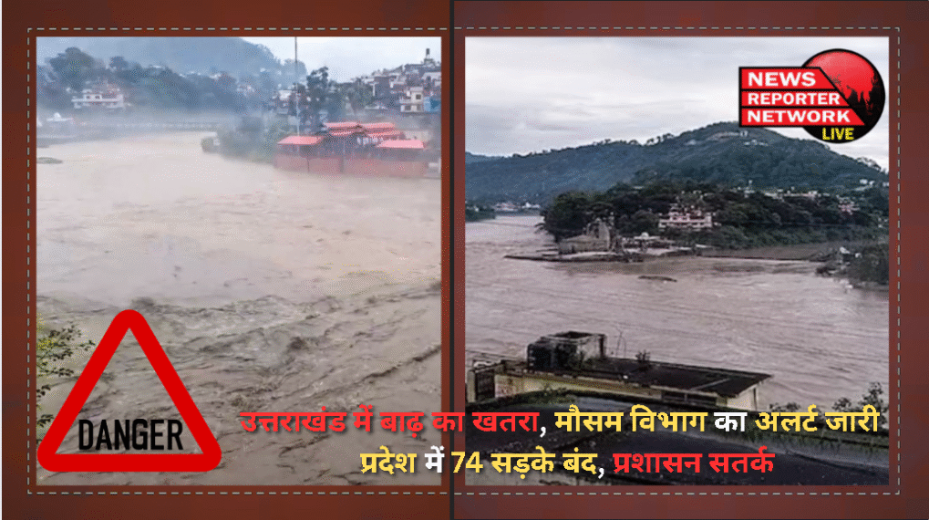 Danger of flood in Uttarakhand, weather department issues alert - 74 roads closed in the state, administration on alert